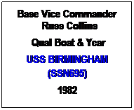 Text Box: Base Vice Commander
  Russ Collins
 Qual Boat & Year
USS BIRMINGHAM (SSN695)
1982
 
